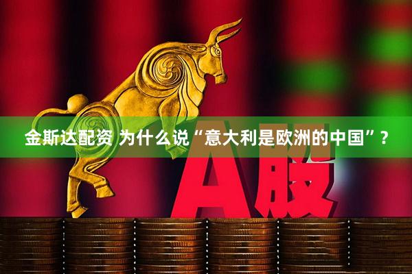 金斯达配资 为什么说“意大利是欧洲的中国”？