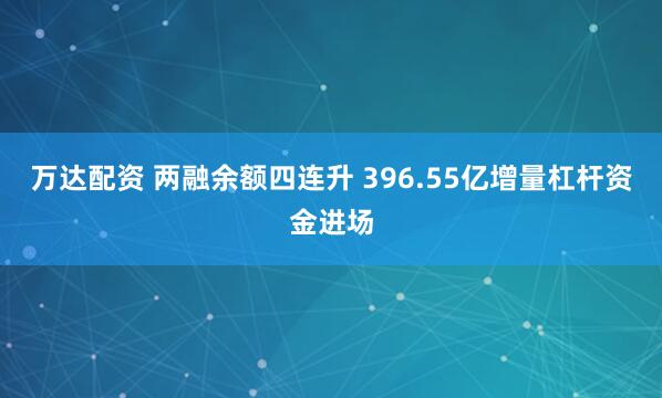 万达配资 两融余额四连升 396.55亿增量杠杆资金进场
