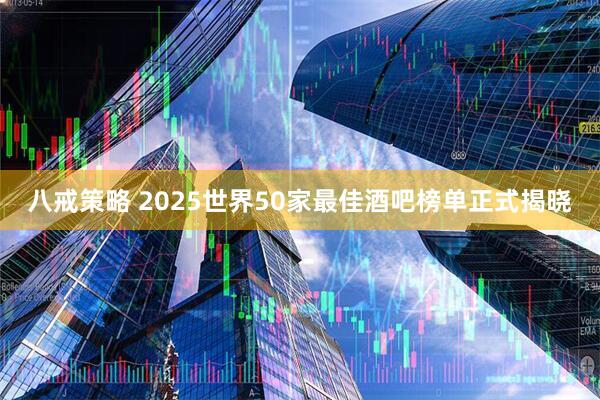 八戒策略 2025世界50家最佳酒吧榜单正式揭晓