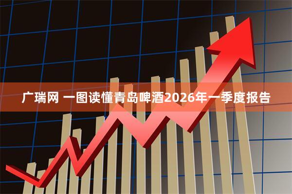 广瑞网 一图读懂青岛啤酒2026年一季度报告